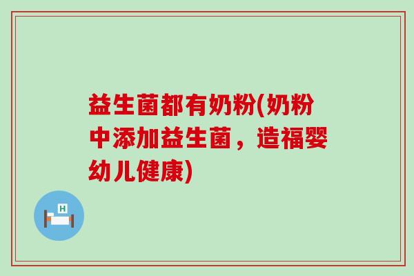 益生菌都有奶粉(奶粉中添加益生菌，造福婴幼儿健康)