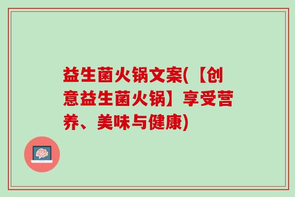 益生菌火锅文案(【创意益生菌火锅】享受营养、美味与健康)