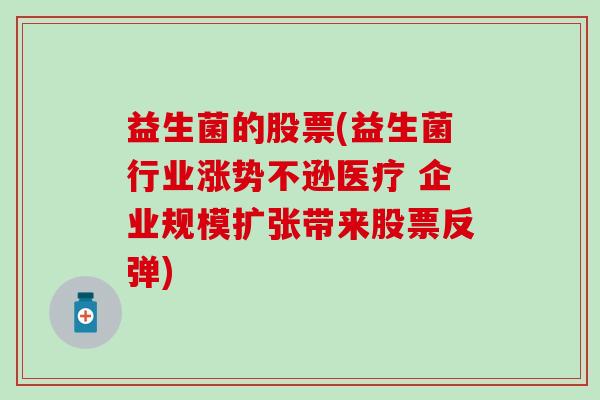 益生菌的股票(益生菌行业涨势不逊医疗 企业规模扩张带来股票反弹)