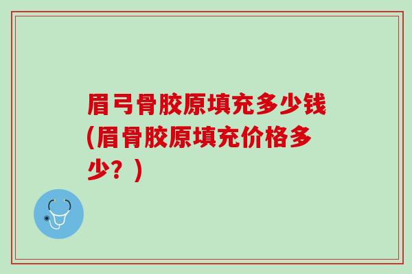 眉弓骨胶原填充多少钱(眉骨胶原填充价格多少？)