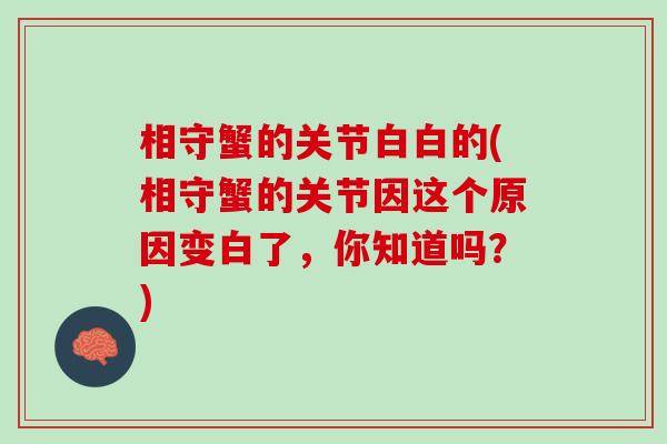 相守蟹的关节白白的(相守蟹的关节因这个原因变白了，你知道吗？)