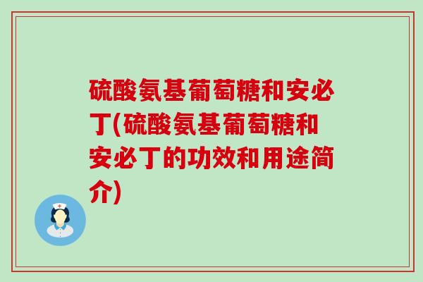 硫酸氨基葡萄糖和安必丁(硫酸氨基葡萄糖和安必丁的功效和用途简介)