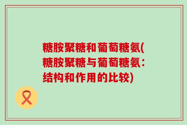糖胺聚糖和葡萄糖氨(糖胺聚糖与葡萄糖氨：结构和作用的比较)