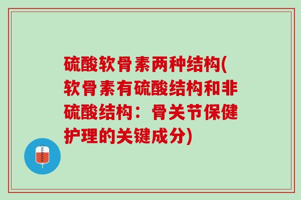 硫酸软骨素两种结构(软骨素有硫酸结构和非硫酸结构：骨关节保健护理的关键成分)