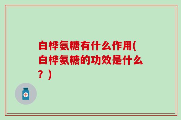 白桦氨糖有什么作用(白桦氨糖的功效是什么？)