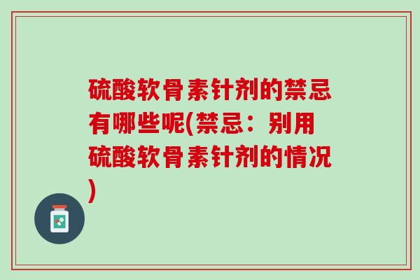 硫酸软骨素针剂的禁忌有哪些呢(禁忌：别用硫酸软骨素针剂的情况)