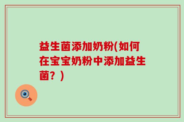 益生菌添加奶粉(如何在宝宝奶粉中添加益生菌?) 益生菌添加奶粉(如何在宝宝奶粉中添加益生菌?)