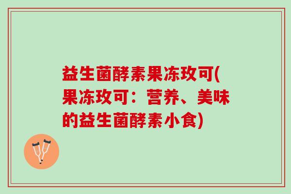 益生菌酵素果冻玫可(果冻玫可：营养、美味的益生菌酵素小食)