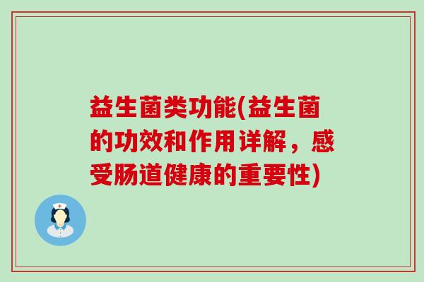益生菌类功能(益生菌的功效和作用详解，感受肠道健康的重要性)