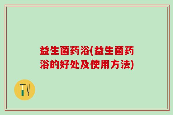 益生菌药浴(益生菌药浴的好处及使用方法)