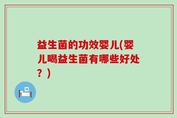 益生菌的功效婴儿(婴儿喝益生菌有哪些好处？)