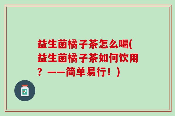 益生菌橘子茶怎么喝(益生菌橘子茶如何饮用？——简单易行！)