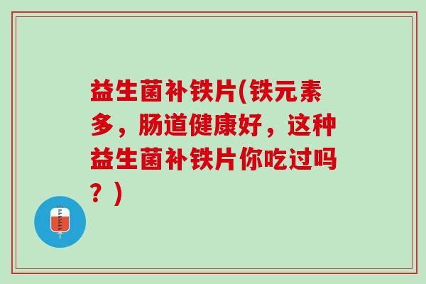 益生菌补铁片(铁元素多，肠道健康好，这种益生菌补铁片你吃过吗？)