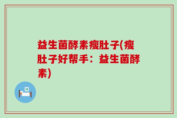 益生菌酵素瘦肚子(瘦肚子好帮手：益生菌酵素)