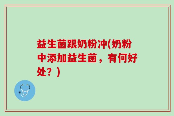 益生菌跟奶粉冲(奶粉中添加益生菌，有何好处？)