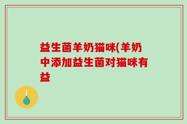 益生菌羊奶猫咪(羊奶中添加益生菌对猫咪有益