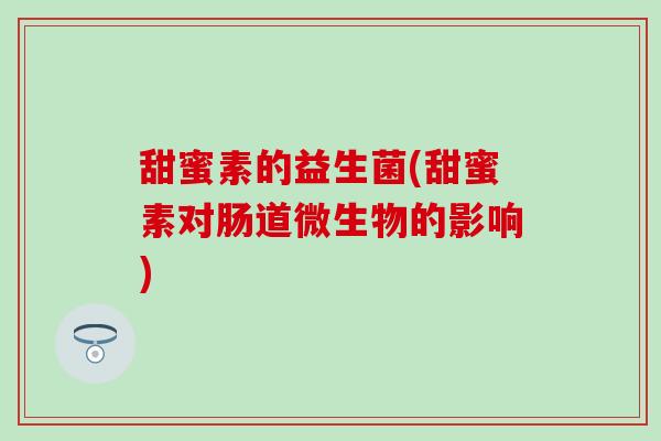 甜蜜素的益生菌(甜蜜素对肠道微生物的影响)