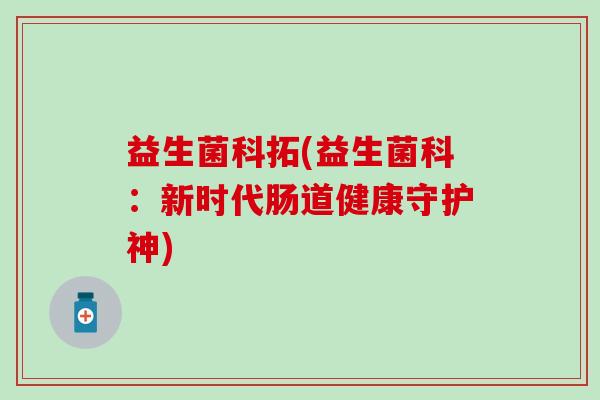 益生菌科拓(益生菌科：新时代肠道健康守护神)