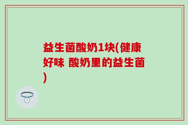 益生菌酸奶1块(健康好味 酸奶里的益生菌)