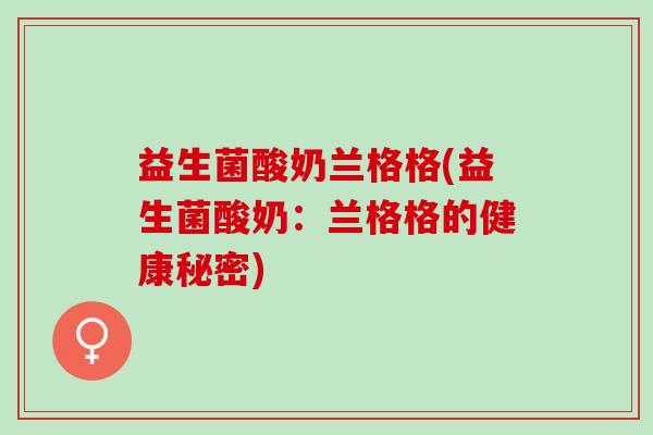 益生菌酸奶兰格格(益生菌酸奶：兰格格的健康秘密)
