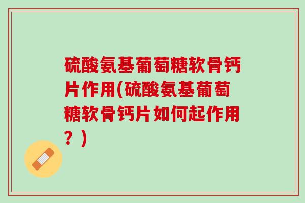 硫酸氨基葡萄糖软骨钙片作用(硫酸氨基葡萄糖软骨钙片如何起作用？)