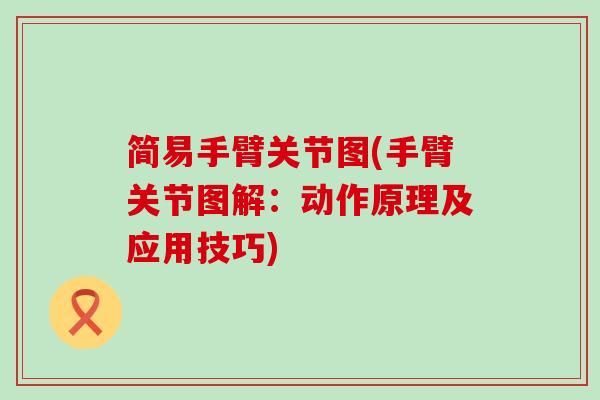 简易手臂关节图(手臂关节图解：动作原理及应用技巧)