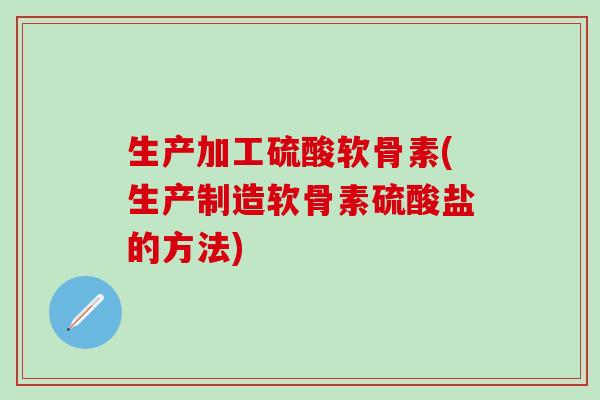生产加工硫酸软骨素(生产制造软骨素硫酸盐的方法)