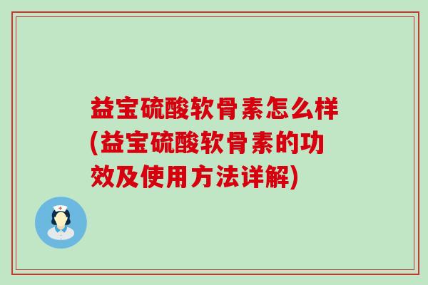 益宝硫酸软骨素怎么样(益宝硫酸软骨素的功效及使用方法详解)