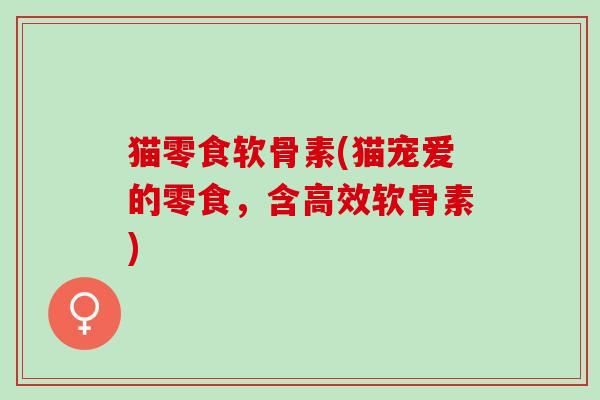 猫零食软骨素(猫宠爱的零食，含高效软骨素)