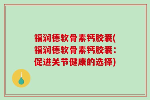 福润德软骨素钙胶囊(福润德软骨素钙胶囊：促进关节健康的选择)