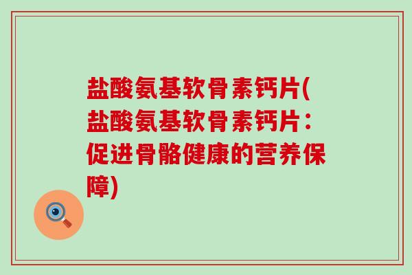 盐酸氨基软骨素钙片(盐酸氨基软骨素钙片：促进骨骼健康的营养保障)