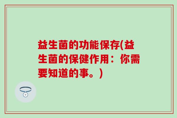 益生菌的功能保存(益生菌的保健作用：你需要知道的事。)