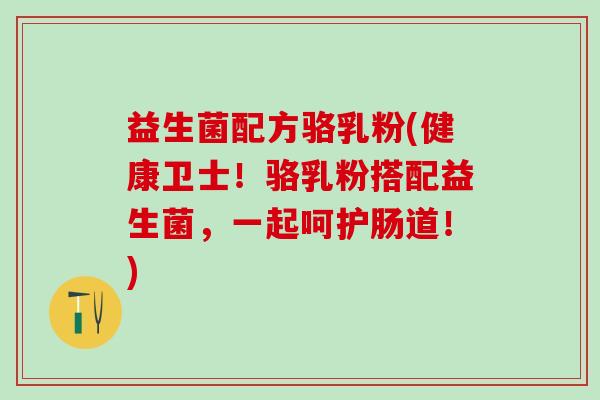 益生菌配方骆乳粉(健康卫士！骆乳粉搭配益生菌，一起呵护肠道！)