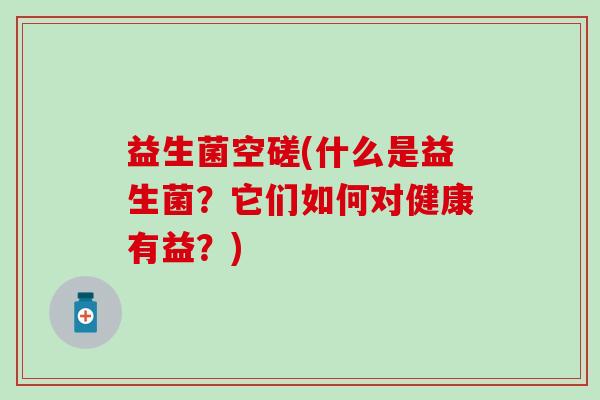 益生菌空磋(什么是益生菌？它们如何对健康有益？)