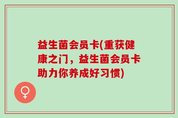 益生菌会员卡(重获健康之门，益生菌会员卡助力你养成好习惯)