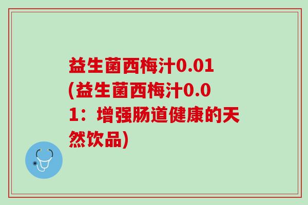 益生菌西梅汁0.01(益生菌西梅汁0.01：增强肠道健康的天然饮品)