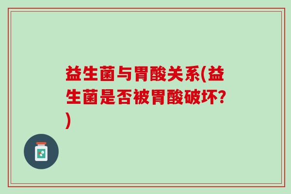 益生菌与胃酸关系(益生菌是否被胃酸破坏？)