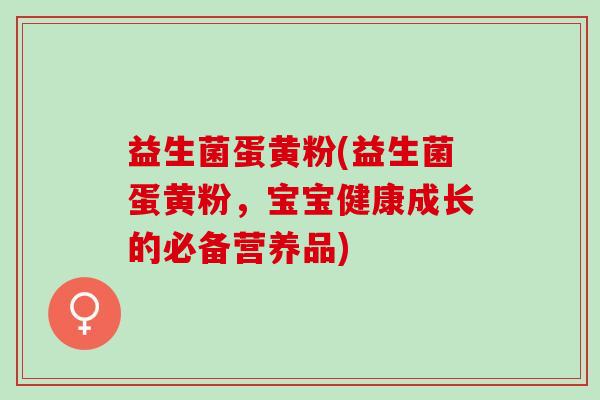 益生菌蛋黄粉(益生菌蛋黄粉，宝宝健康成长的必备营养品)