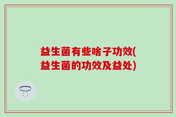 益生菌有些啥子功效(益生菌的功效及益处)