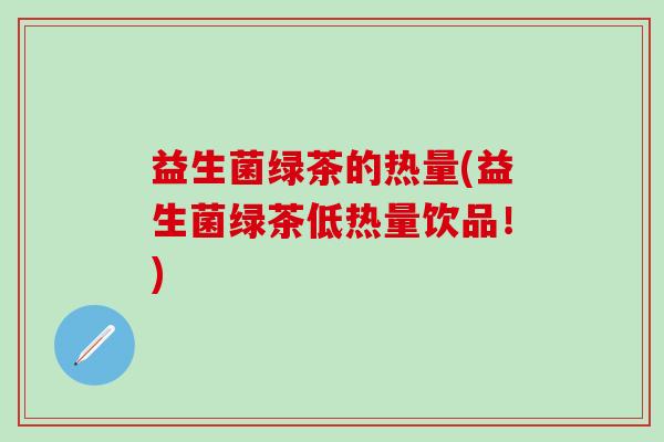 益生菌绿茶的热量(益生菌绿茶低热量饮品！)