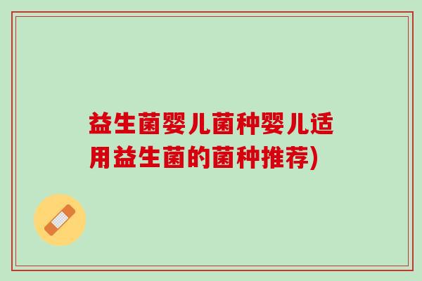 益生菌婴儿菌种婴儿适用益生菌的菌种推荐)