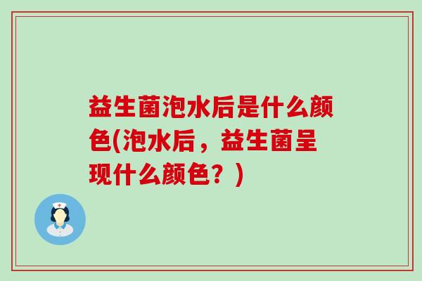 益生菌泡水后是什么颜色(泡水后，益生菌呈现什么颜色？)