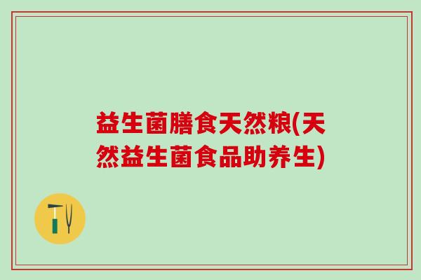 益生菌膳食天然粮(天然益生菌食品助养生)