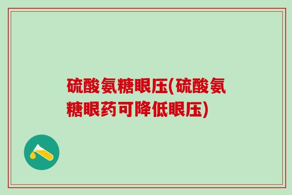 硫酸氨糖眼压(硫酸氨糖眼药可降低眼压)
