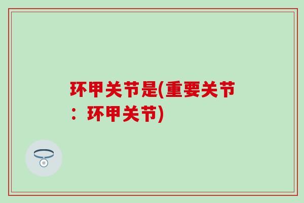 环甲关节是(重要关节：环甲关节)