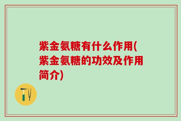 紫金氨糖有什么作用(紫金氨糖的功效及作用简介)