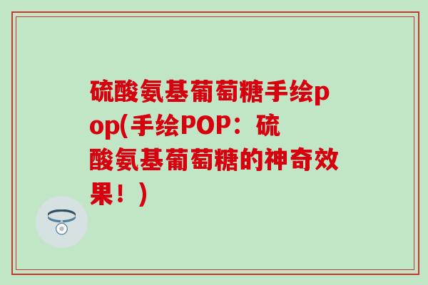 硫酸氨基葡萄糖手绘pop(手绘POP：硫酸氨基葡萄糖的神奇效果！)