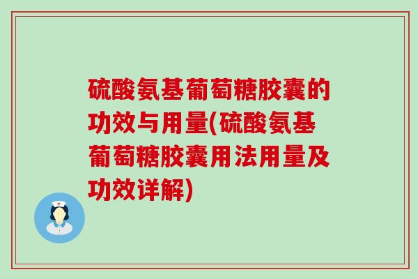 硫酸氨基葡萄糖胶囊的功效与用量(硫酸氨基葡萄糖胶囊用法用量及功效详解)
