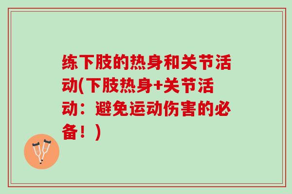 练下肢的热身和关节活动(下肢热身+关节活动：避免运动伤害的必备！)