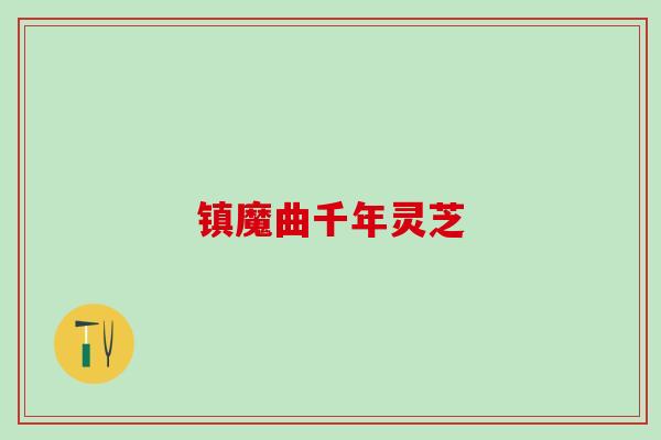 镇魔曲千年灵芝